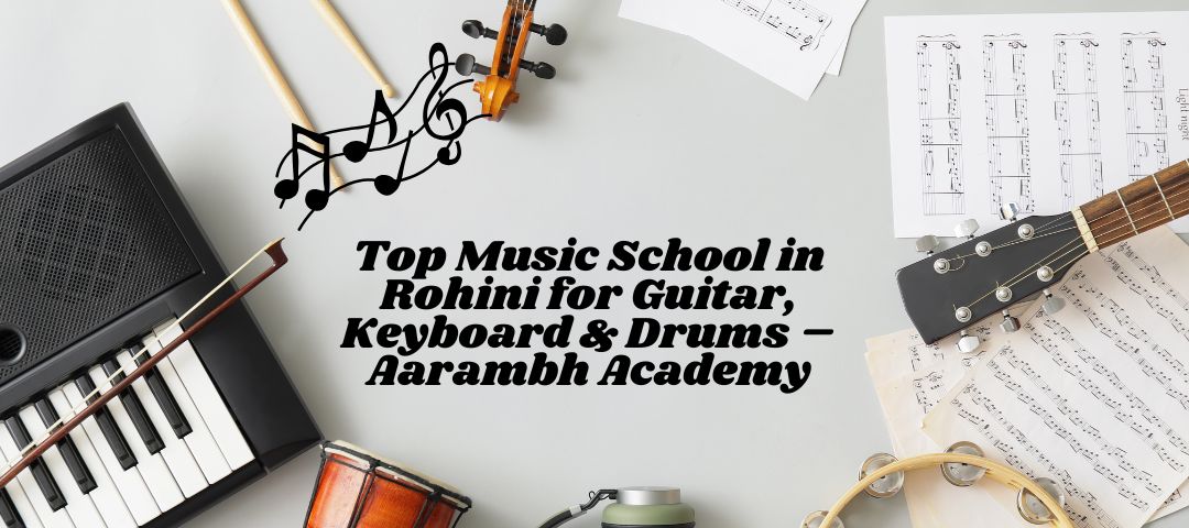 Read more about the article Top Music School in Rohini for Guitar, Keyboard & Drums – Aarambh Academy