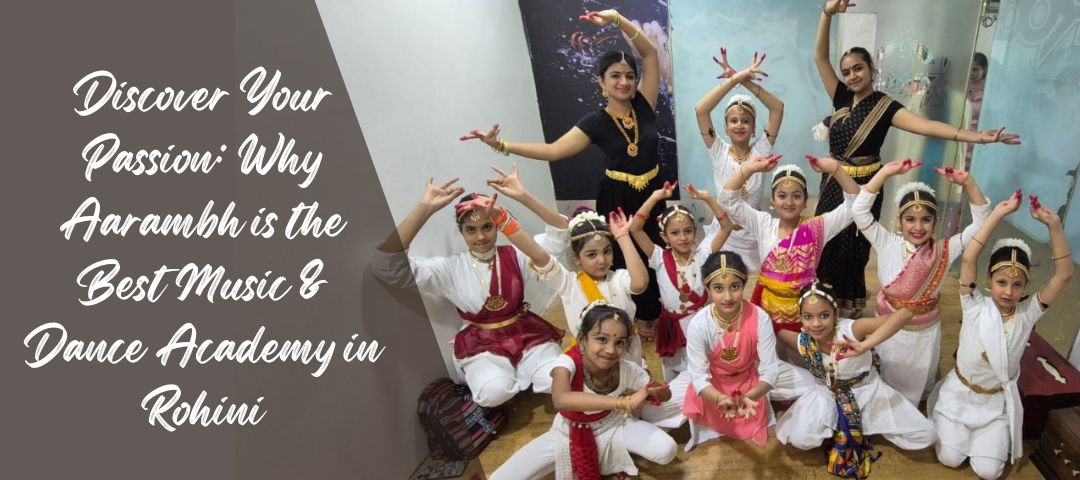 You are currently viewing Discover Your Passion: Why Aarambh is the Best Music & Dance Academy in Rohini